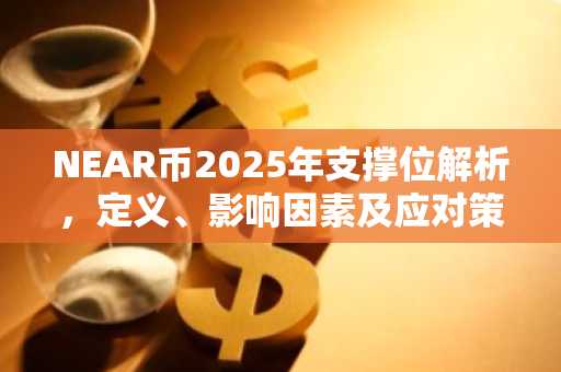NEAR币2025年支撑位解析，定义、影响因素及应对策略