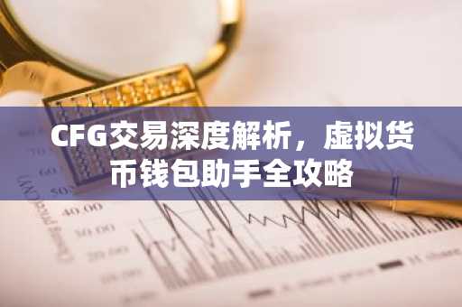 CFG交易深度解析，虚拟货币钱包助手全攻略