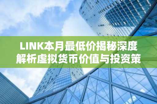 LINK本月最低价揭秘深度解析虚拟货币价值与投资策略