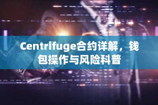 Centrifuge合约详解，钱包操作与风险科普