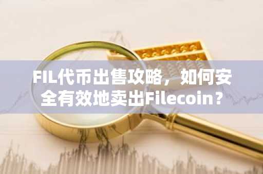 FIL代币出售攻略，如何安全有效地卖出Filecoin？