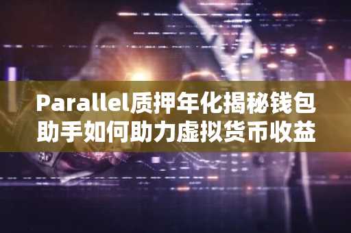 Parallel质押年化揭秘钱包助手如何助力虚拟货币收益最大化