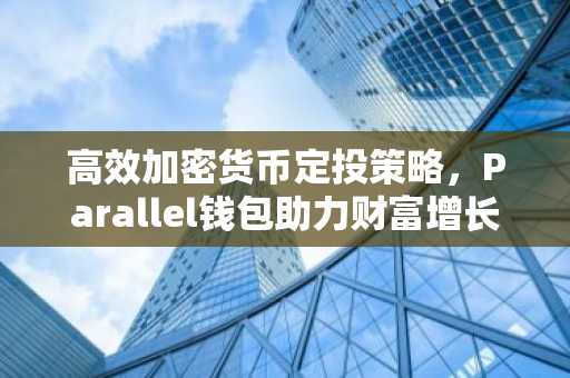 高效加密货币定投策略，Parallel钱包助力财富增长