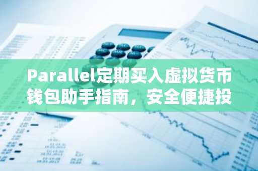 Parallel定期买入虚拟货币钱包助手指南，安全便捷投资之道