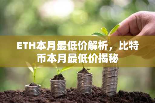 ETH本月最低价解析，比特币本月最低价揭秘