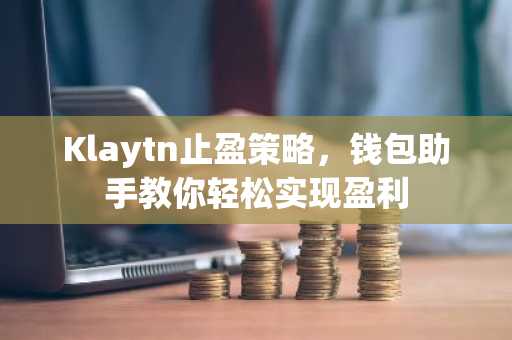 Klaytn止盈策略，钱包助手教你轻松实现盈利