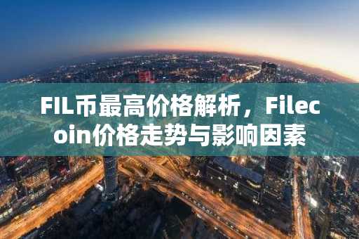 FIL币最高价格解析，Filecoin价格走势与影响因素