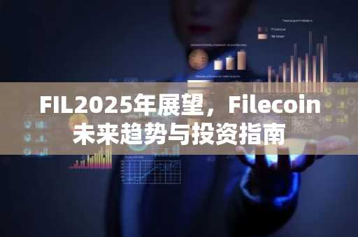 FIL2025年展望，Filecoin未来趋势与投资指南