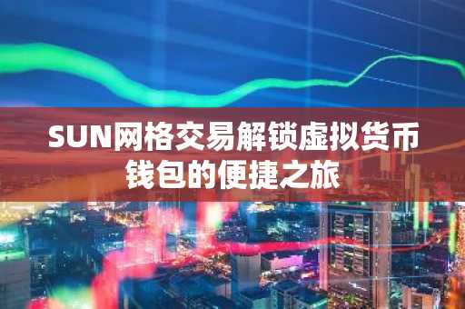 SUN网格交易解锁虚拟货币钱包的便捷之旅