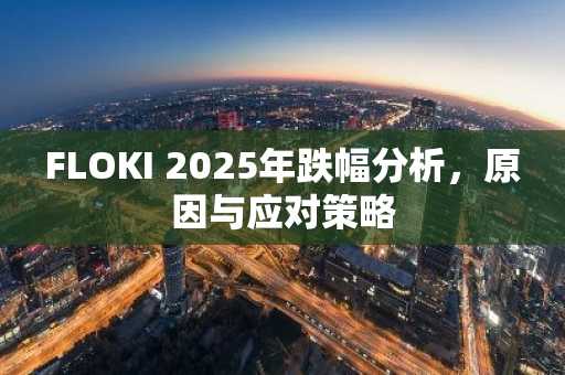 FLOKI 2025年跌幅分析，原因与应对策略