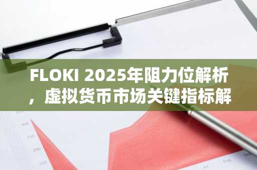 FLOKI 2025年阻力位解析，虚拟货币市场关键指标解读