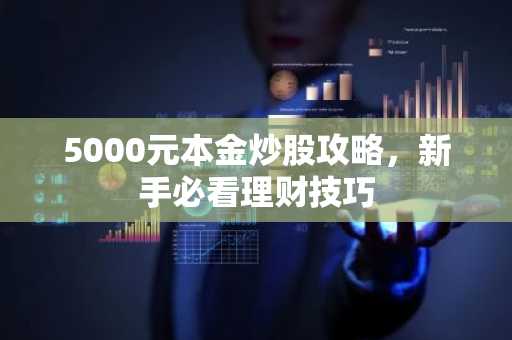 5000元本金炒股攻略，新手必看理财技巧