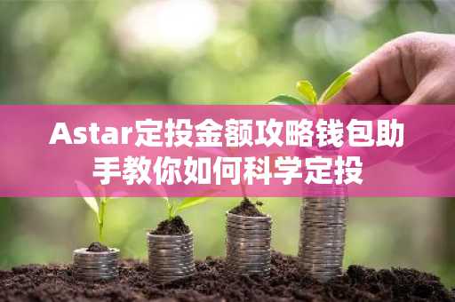 Astar定投金额攻略钱包助手教你如何科学定投