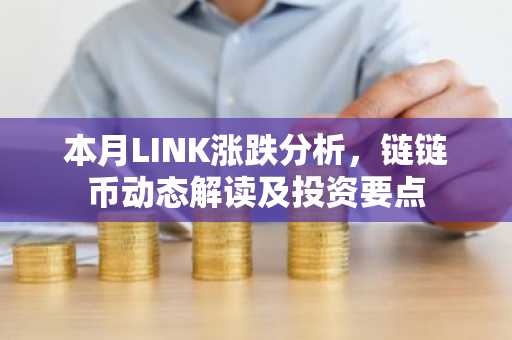 本月LINK涨跌分析，链链币动态解读及投资要点