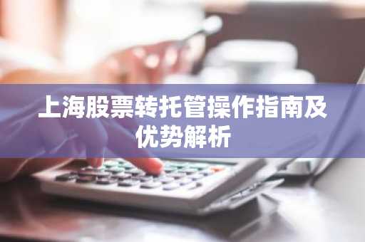 上海股票转托管操作指南及优势解析