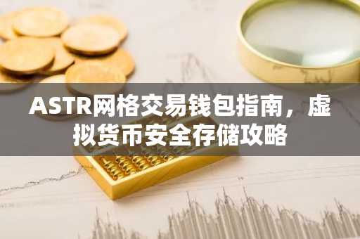 ASTR网格交易钱包指南，虚拟货币安全存储攻略