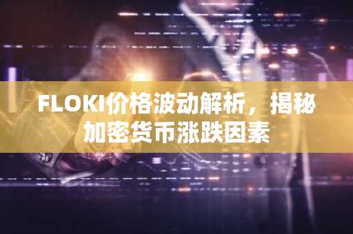 FLOKI价格波动解析，揭秘加密货币涨跌因素