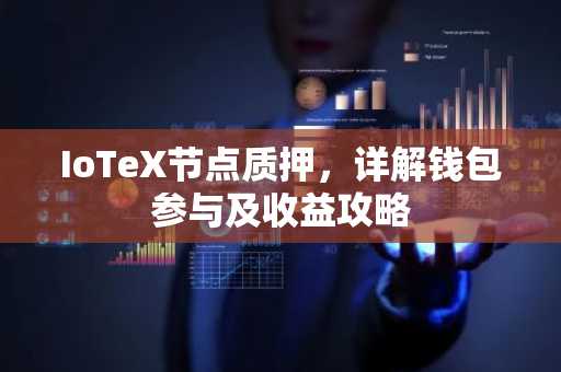 IoTeX节点质押，详解钱包参与及收益攻略