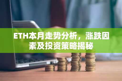 ETH本月走势分析，涨跌因素及投资策略揭秘