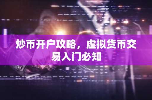 炒币开户攻略，虚拟货币交易入门必知