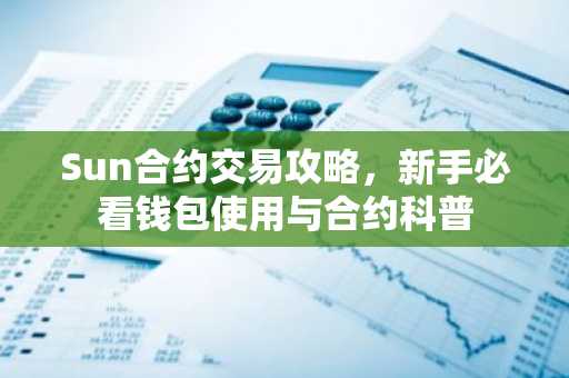 Sun合约交易攻略，新手必看钱包使用与合约科普