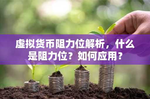 虚拟货币阻力位解析，什么是阻力位？如何应用？