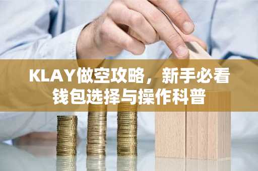 KLAY做空攻略，新手必看钱包选择与操作科普