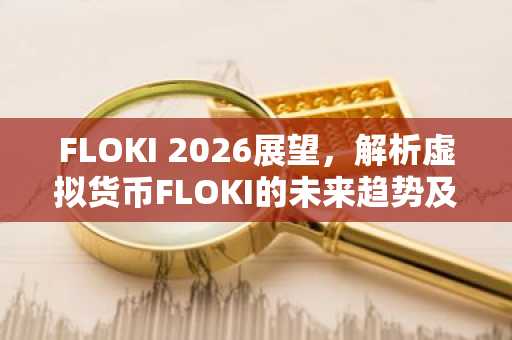 FLOKI 2026展望，解析虚拟货币FLOKI的未来趋势及投资指南