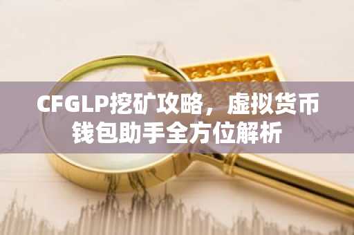 CFGLP挖矿攻略，虚拟货币钱包助手全方位解析
