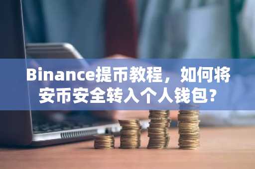 Binance提币教程，如何将安币安全转入个人钱包？