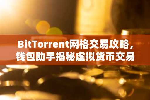 BitTorrent网格交易攻略，钱包助手揭秘虚拟货币交易