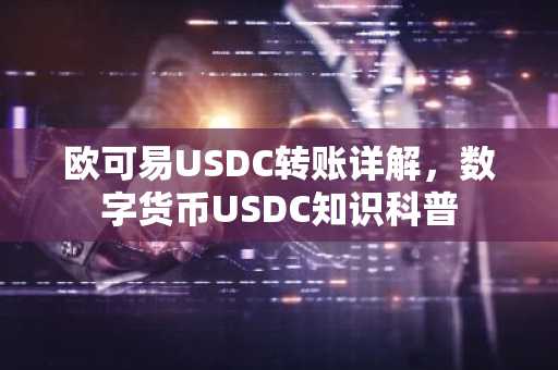欧可易USDC转账详解，数字货币USDC知识科普