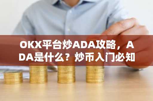 OKX平台炒ADA攻略，ADA是什么？炒币入门必知！