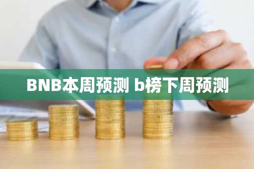 BNB本周预测 b榜下周预测