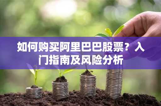 如何购买阿里巴巴股票？入门指南及风险分析