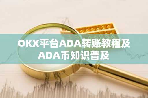 OKX平台ADA转账教程及ADA币知识普及