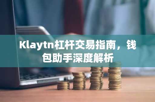 Klaytn杠杆交易指南，钱包助手深度解析