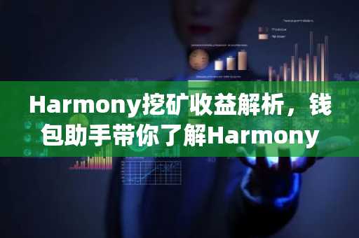 Harmony挖矿收益解析，钱包助手带你了解Harmony挖矿钱包
