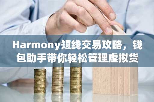 Harmony短线交易攻略，钱包助手带你轻松管理虚拟货币
