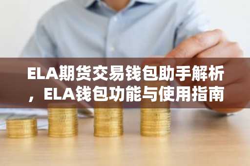 ELA期货交易钱包助手解析，ELA钱包功能与使用指南