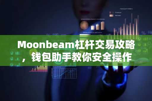 Moonbeam杠杆交易攻略，钱包助手教你安全操作