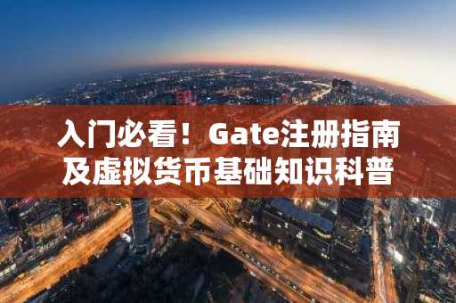 入门必看！Gate注册指南及虚拟货币基础知识科普