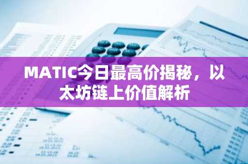 MATIC今日最高价揭秘，以太坊链上价值解析