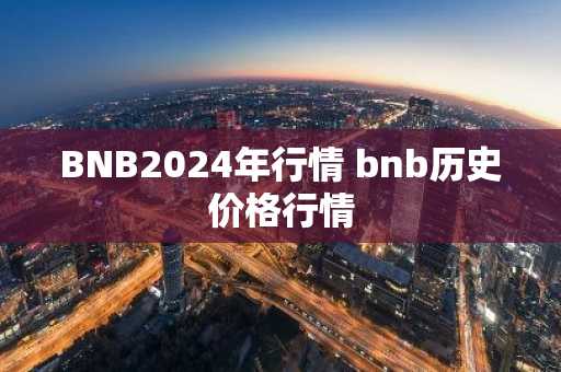 BNB2024年行情 bnb历史价格行情