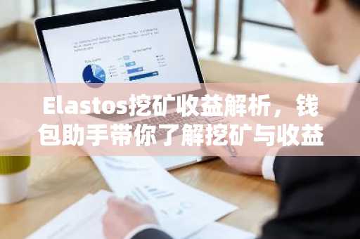 Elastos挖矿收益解析，钱包助手带你了解挖矿与收益