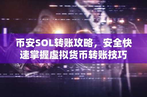 币安SOL转账攻略，安全快速掌握虚拟货币转账技巧