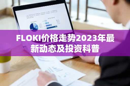 FLOKI价格走势2023年最新动态及投资科普
