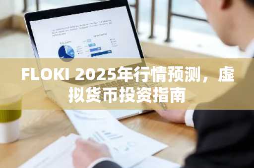 FLOKI 2025年行情预测，虚拟货币投资指南