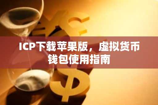 ICP下载苹果版，虚拟货币钱包使用指南