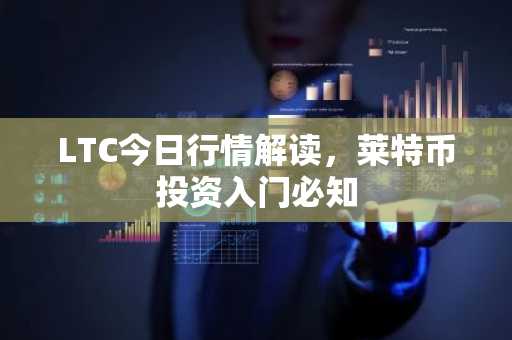 LTC今日行情解读，莱特币投资入门必知